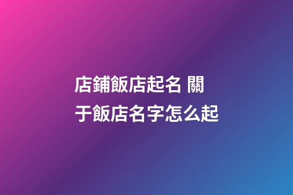 店鋪飯店起名 關于飯店名字怎么起-第1張-店鋪起名-玄機派
